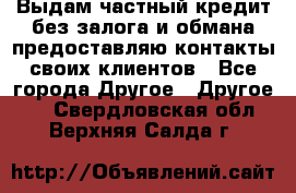 Выдам частный кредит без залога и обмана предоставляю контакты своих клиентов - Все города Другое » Другое   . Свердловская обл.,Верхняя Салда г.